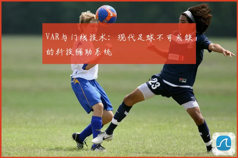 VAR与门线技术：现代足球不可或缺的科技辅助系统