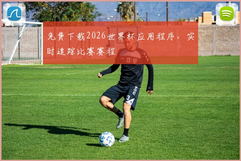 免费下载2026世界杯应用程序，实时追踪比赛赛程