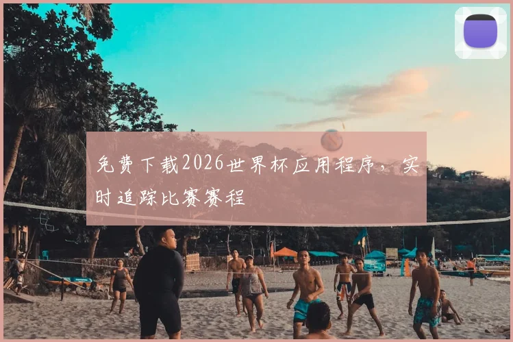 免费下载2026世界杯应用程序，实时追踪比赛赛程
