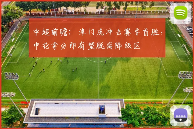 中超前瞻：津门虎冲击赛季首胜，申花拿分即有望脱离降级区