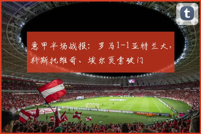 意甲半场战报：罗马1-1亚特兰大，科斯托维奇、埃尔莫索破门