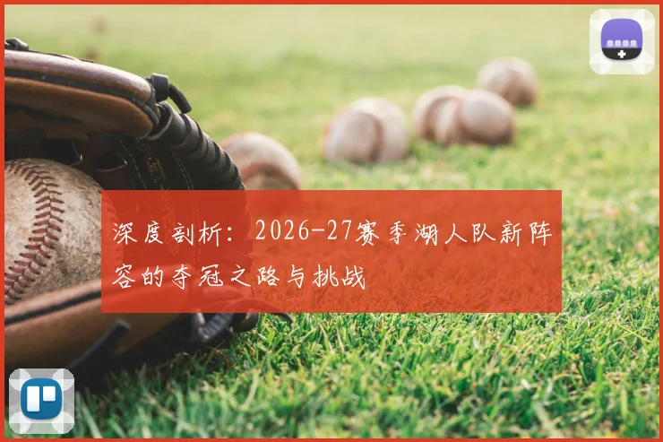 深度剖析：2026-27赛季湖人队新阵容的夺冠之路与挑战