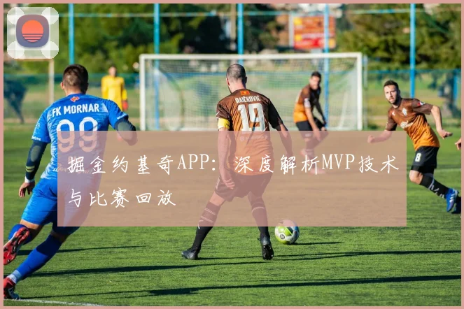 掘金约基奇APP：深度解析MVP技术与比赛回放