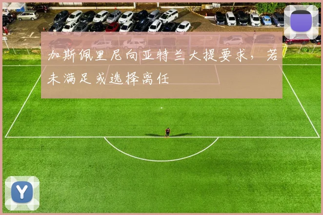 加斯佩里尼向亚特兰大提要求，若未满足或选择离任