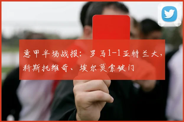 意甲半场战报：罗马1-1亚特兰大，科斯托维奇、埃尔莫索破门