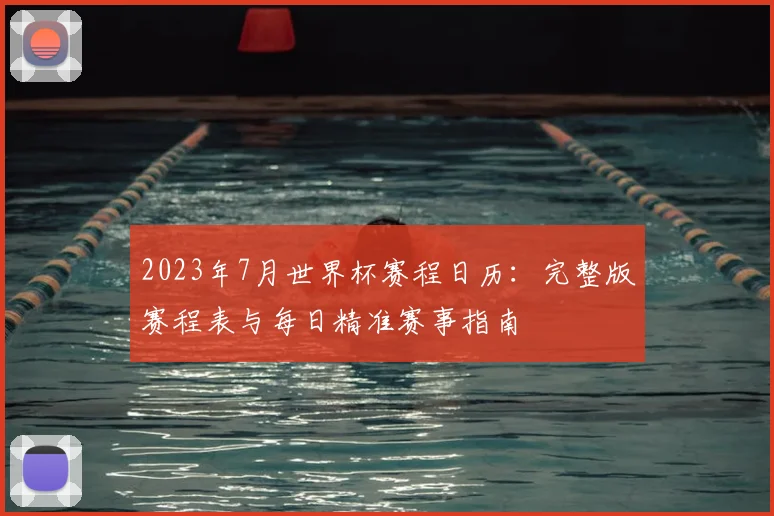 2023年7月世界杯赛程日历：完整版赛程表与每日精准赛事指南