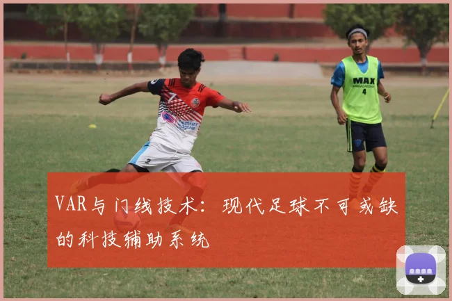VAR与门线技术：现代足球不可或缺的科技辅助系统